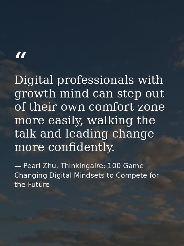 Digital professionals with growth mind can step out of their own comfort zone more easily, walking the talk and leading  — Pearl Zhu, Thinkingaire: 100 Game Changing Digital Mindsets to Compete for the Future