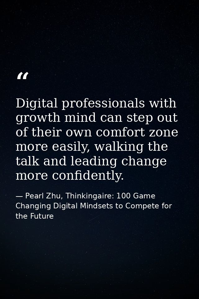 Digital professionals with growth mind can step out of their own comfort zone more easily, walking the talk and leading  — Pearl Zhu, Thinkingaire: 100 Game Changing Digital Mindsets to Compete for the Future