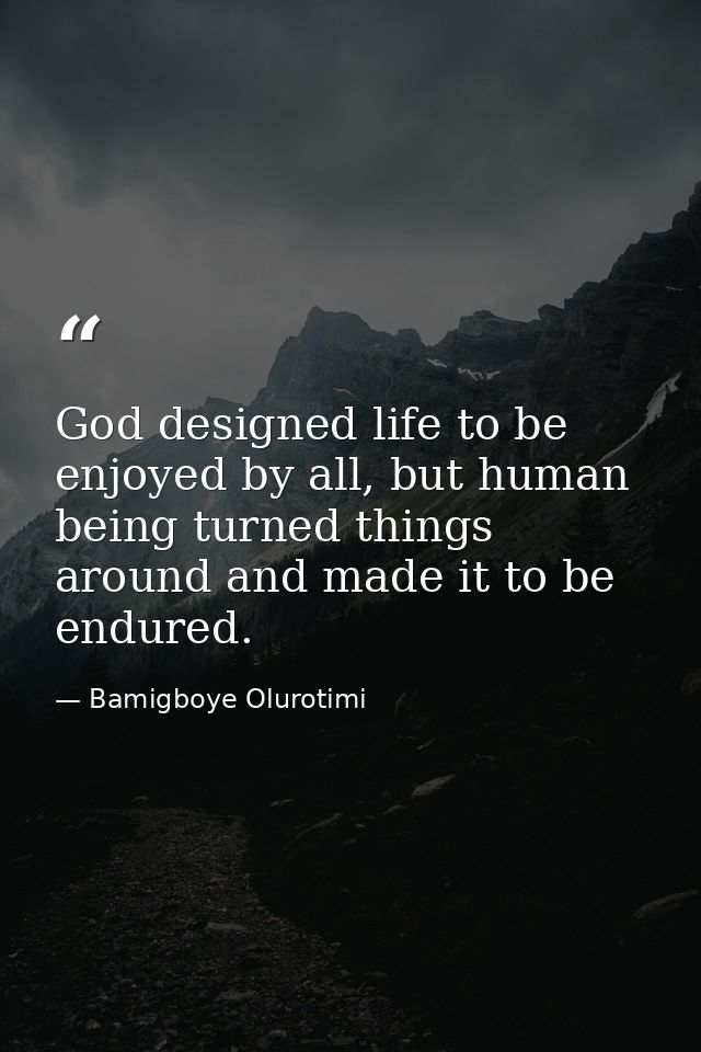 God designed life to be enjoyed by all, but human being turned things around and made it to be endured. — Bamigboye Olurotimi
