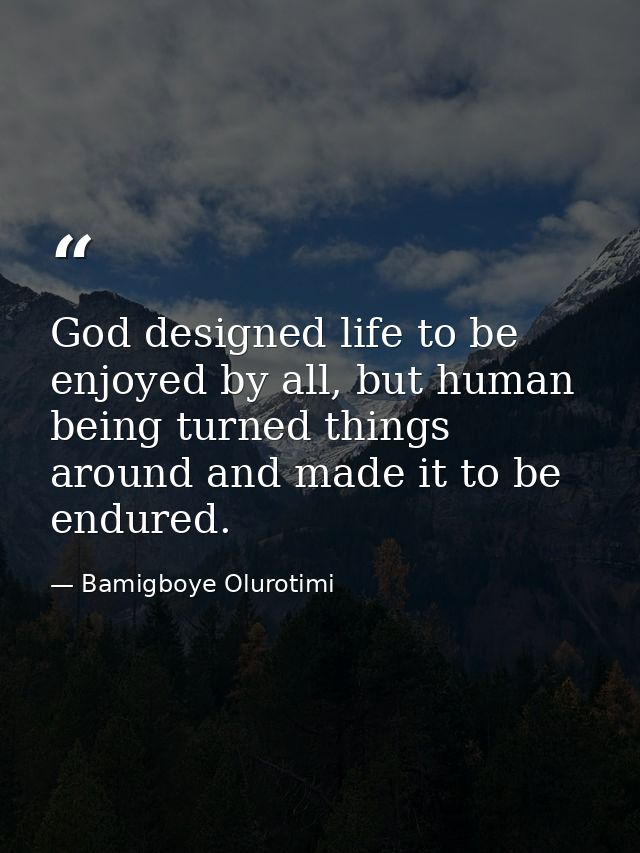 God designed life to be enjoyed by all, but human being turned things around and made it to be endured. — Bamigboye Olurotimi