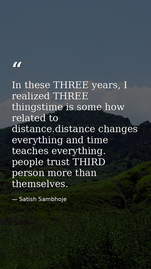 In these THREE years, I realized THREE thingstime is some how related to distance.distance changes everything and time t — Satish Sambhoje