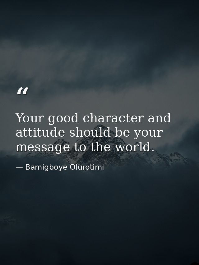 Your good character and attitude should be your message to the world. — Bamigboye Olurotimi