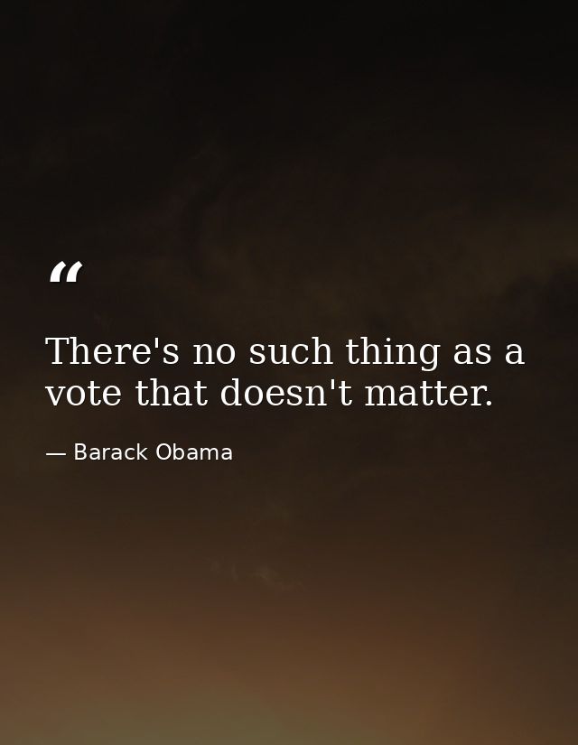 There's no such thing as a vote that doesn't matter. — Barack Obama