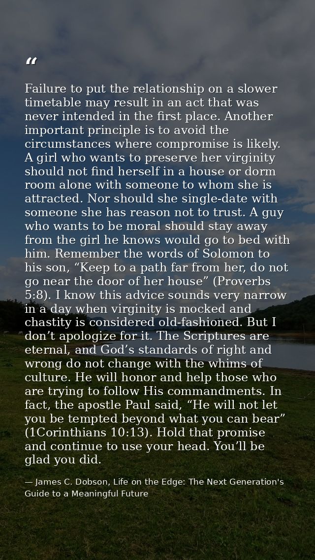 Failure to put the relationship on a slower timetable may result in an act that was never intended in the first place. A — James C. Dobson, Life on the Edge: The Next Generation's Guide to a Meaningful Future