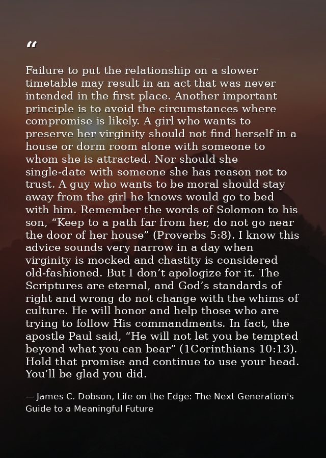 Failure to put the relationship on a slower timetable may result in an act that was never intended in the first place. A — James C. Dobson, Life on the Edge: The Next Generation's Guide to a Meaningful Future