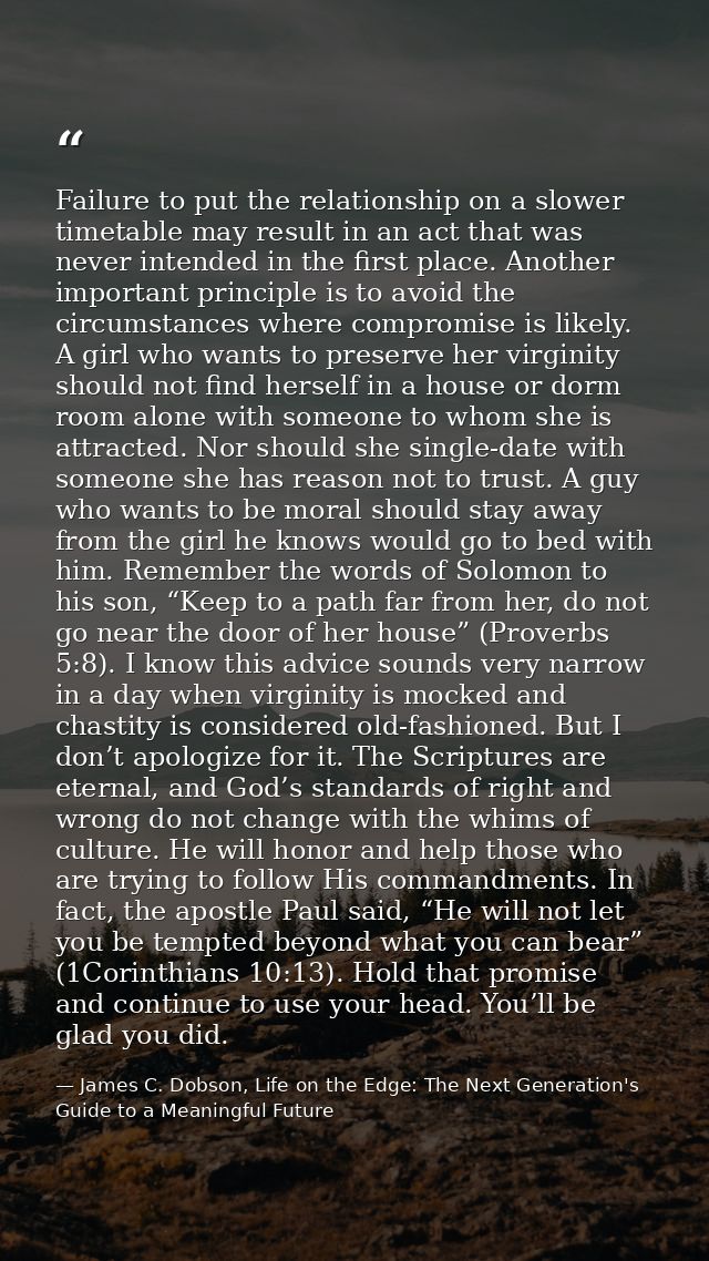 Failure to put the relationship on a slower timetable may result in an act that was never intended in the first place. A — James C. Dobson, Life on the Edge: The Next Generation's Guide to a Meaningful Future