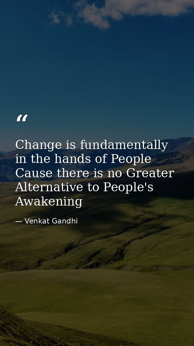 Change is fundamentally in the hands of People Cause there is no Greater Alternative to People's Awakening — Venkat Gandhi