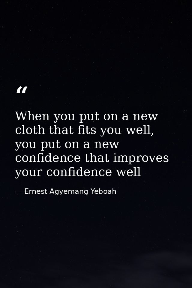 When you put on a new cloth that fits you well, you put on a new confidence that improves your confidence well — Ernest Agyemang Yeboah