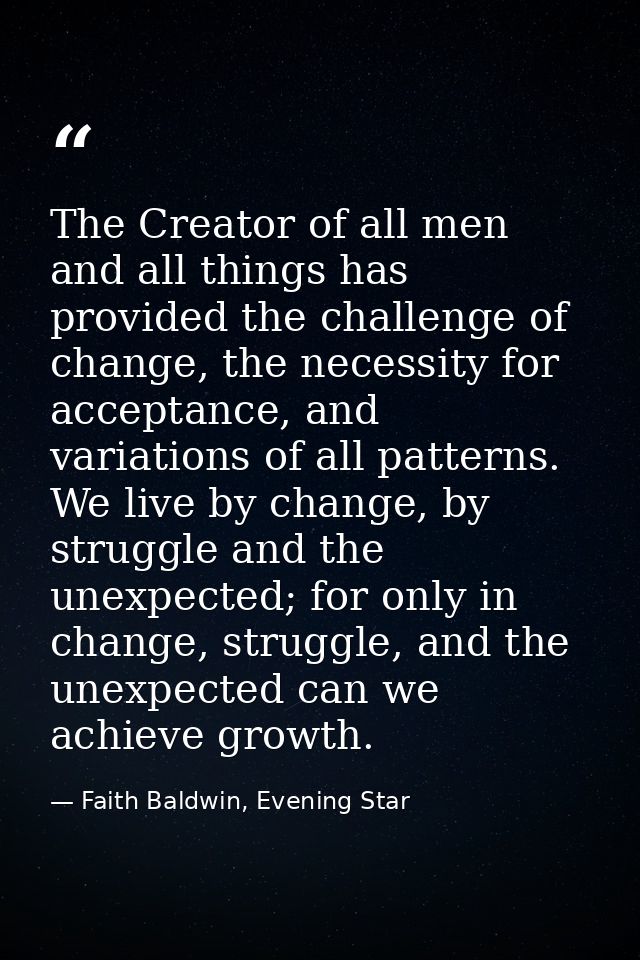 The Creator of all men and all things has provided the challenge of change, the necessity for acceptance, and variations — Faith Baldwin, Evening Star