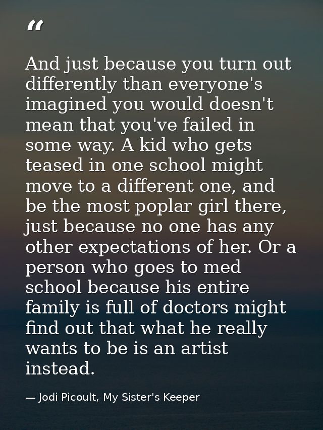And just because you turn out differently than everyone's imagined you would doesn't mean that you've failed in some way — Jodi Picoult, My Sister's Keeper