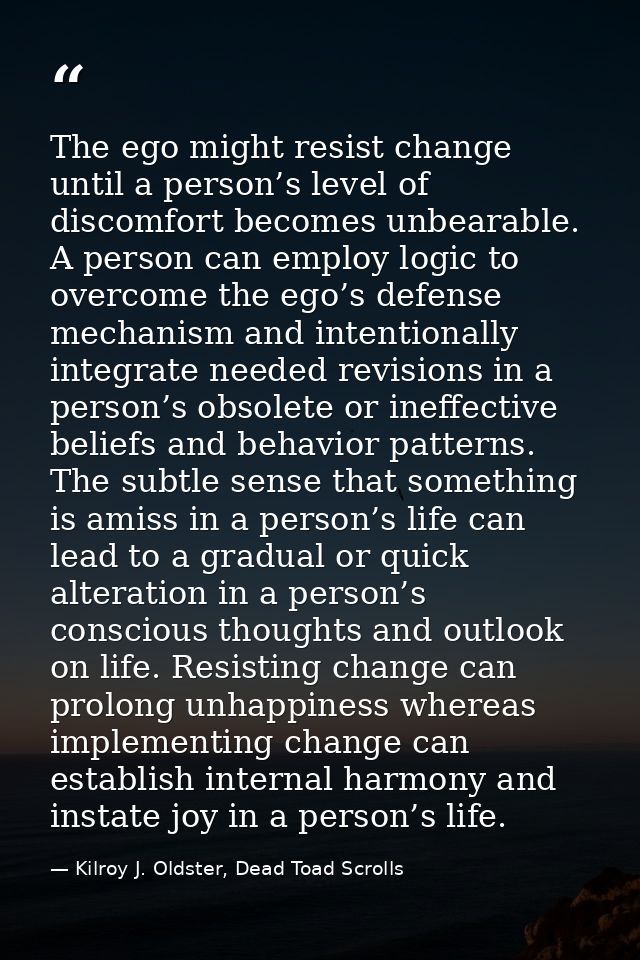 The ego might resist change until a person’s level of discomfort becomes unbearable. A person can employ logic to overco — Kilroy J. Oldster, Dead Toad Scrolls