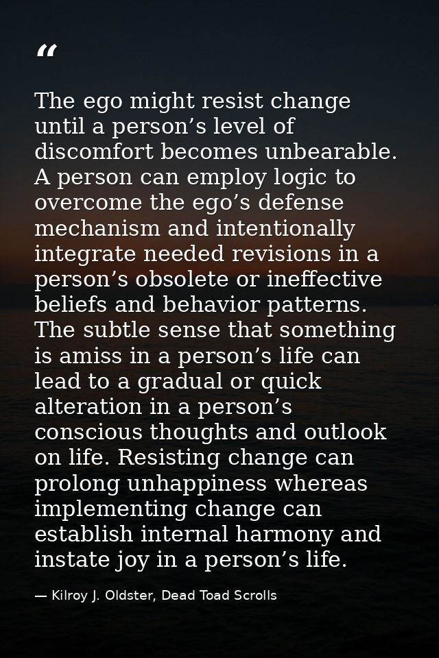The ego might resist change until a person’s level of discomfort becomes unbearable. A person can employ logic to overco — Kilroy J. Oldster, Dead Toad Scrolls