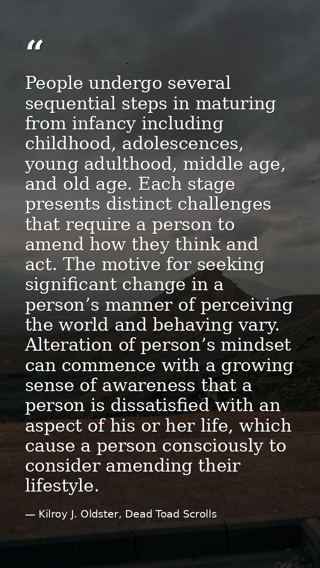 People undergo several sequential steps in maturing from infancy including childhood, adolescences, young adulthood, mid — Kilroy J. Oldster, Dead Toad Scrolls