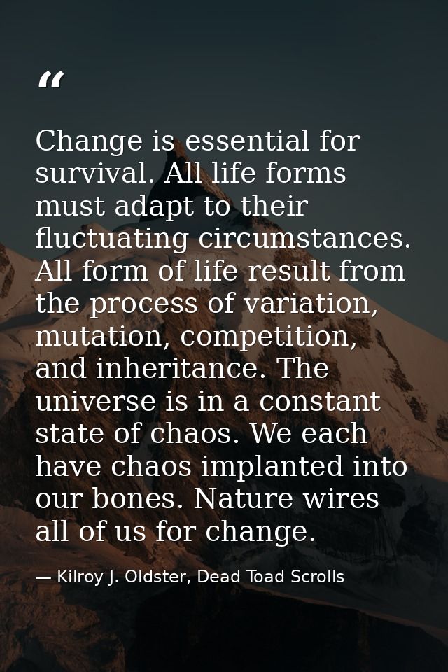 Change is essential for survival. All life forms must adapt to their fluctuating circumstances. All form of life result  — Kilroy J. Oldster, Dead Toad Scrolls