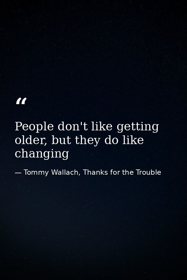 People don't like getting older, but they do like changing — Tommy Wallach, Thanks for the Trouble