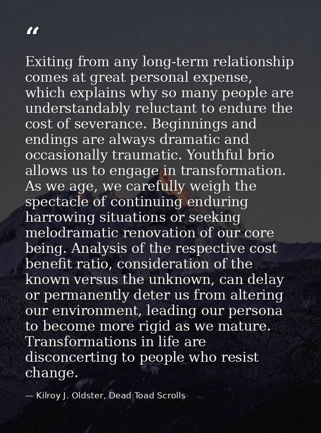 Exiting from any long-term relationship comes at great personal expense, which explains why so many people are understan — Kilroy J. Oldster, Dead Toad Scrolls