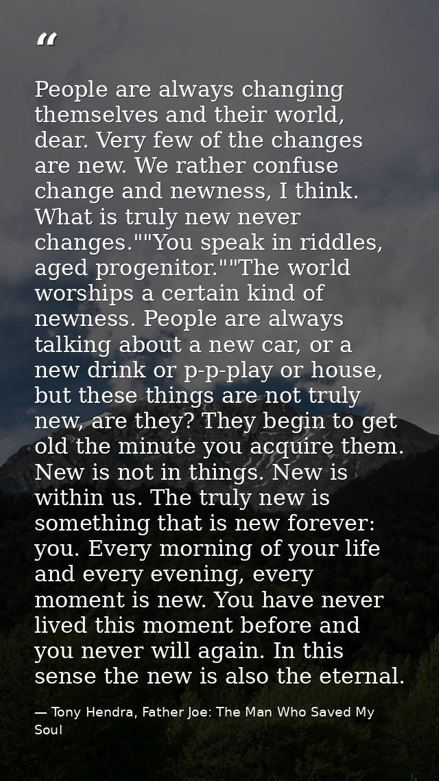 People are always changing themselves and their world, dear. Very few of the changes are new. We rather confuse change a — Tony Hendra, Father Joe: The Man Who Saved My Soul