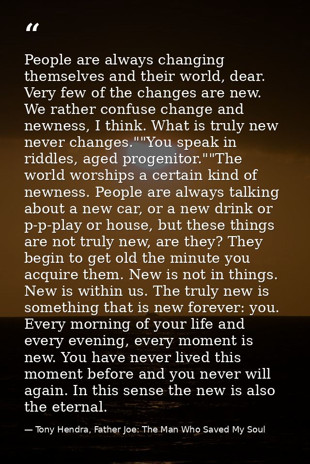People are always changing themselves and their world, dear. Very few of the changes are new. We rather confuse change a — Tony Hendra, Father Joe: The Man Who Saved My Soul
