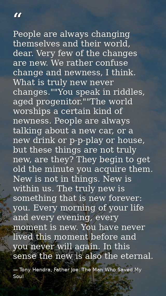 People are always changing themselves and their world, dear. Very few of the changes are new. We rather confuse change a — Tony Hendra, Father Joe: The Man Who Saved My Soul