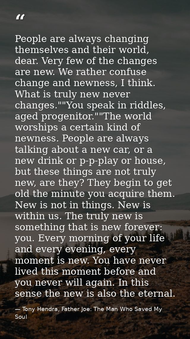 People are always changing themselves and their world, dear. Very few of the changes are new. We rather confuse change a — Tony Hendra, Father Joe: The Man Who Saved My Soul