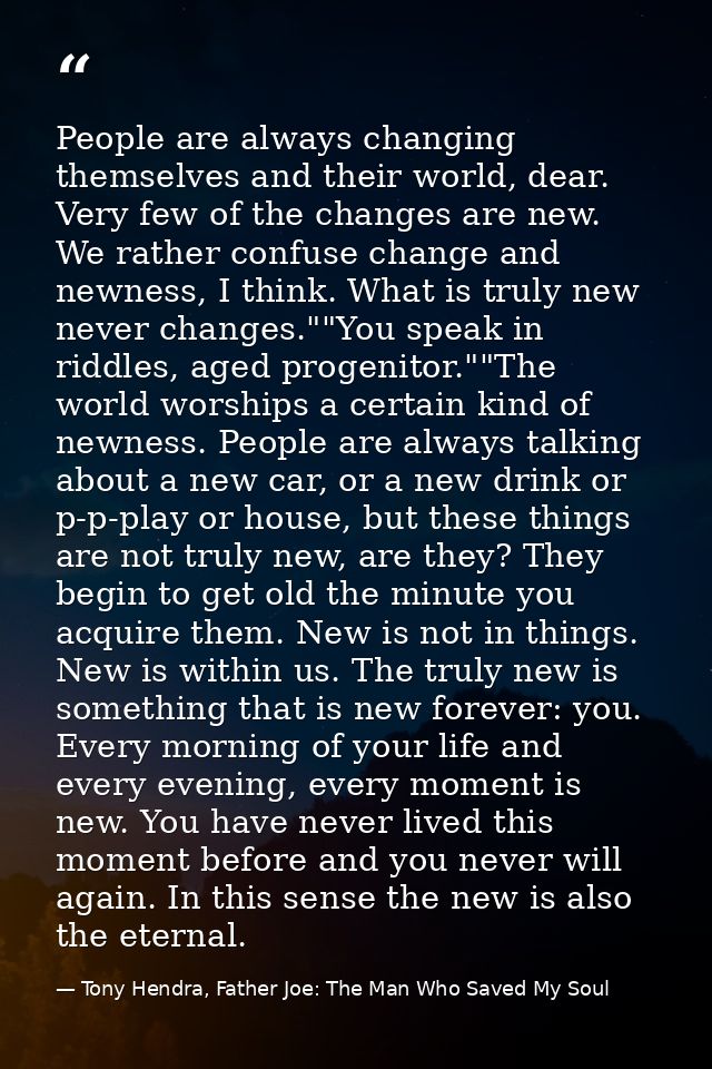 People are always changing themselves and their world, dear. Very few of the changes are new. We rather confuse change a — Tony Hendra, Father Joe: The Man Who Saved My Soul