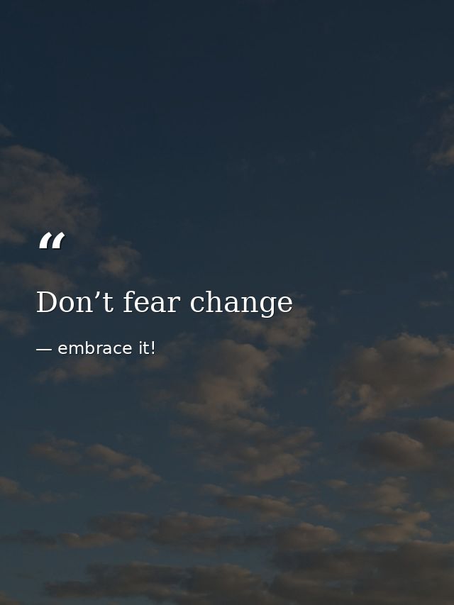 Don’t fear change — embrace it!