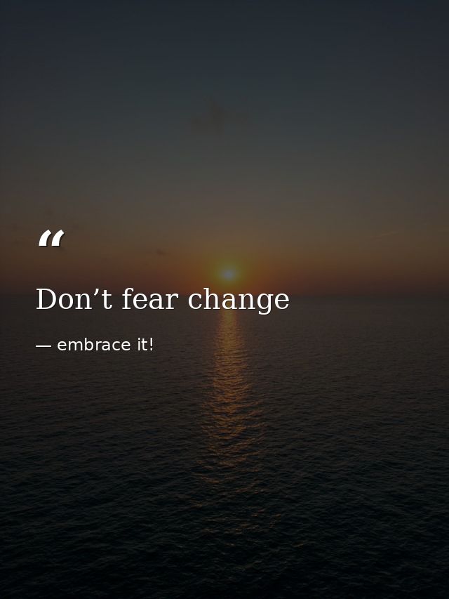 Don’t fear change — embrace it!