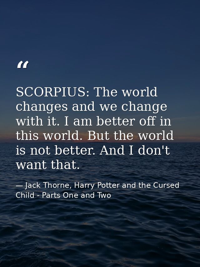 SCORPIUS: The world changes and we change with it. I am better off in this world. But the world is not better. And I don — Jack Thorne, Harry Potter and the Cursed Child - Parts One and Two