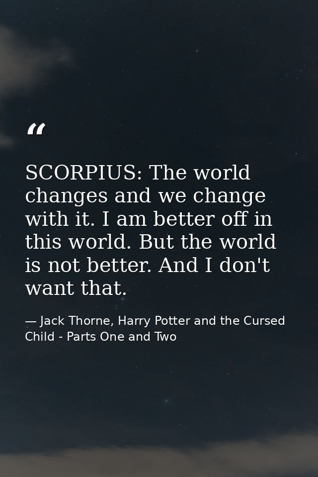 SCORPIUS: The world changes and we change with it. I am better off in this world. But the world is not better. And I don — Jack Thorne, Harry Potter and the Cursed Child - Parts One and Two