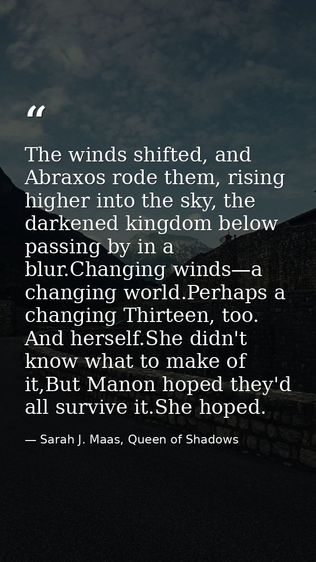 The winds shifted, and Abraxos rode them, rising higher into the sky, the darkened kingdom below passing by in a blur.Ch — Sarah J. Maas, Queen of Shadows