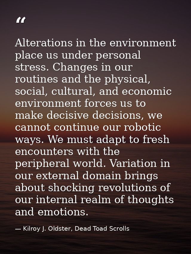 Alterations in the environment place us under personal stress. Changes in our routines and the physical, social, cultura — Kilroy J. Oldster, Dead Toad Scrolls