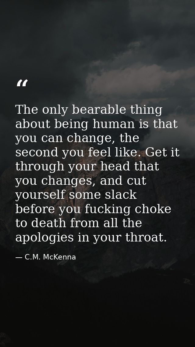 The only bearable thing about being human is that you can change, the second you feel like. Get it through your head tha — C.M. McKenna