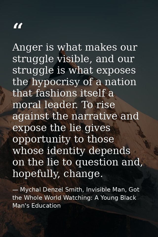 Anger is what makes our struggle visible, and our struggle is what exposes the hypocrisy of a nation that fashions itsel — Mychal Denzel Smith, Invisible Man, Got the Whole World Watching: A Young Black Man's Education
