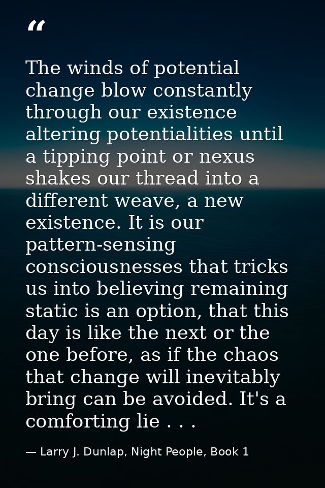 The winds of potential change blow constantly through our existence altering potentialities until a tipping point or nex — Larry J. Dunlap, Night People, Book 1