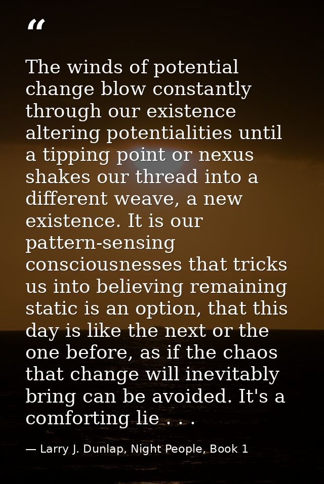 The winds of potential change blow constantly through our existence altering potentialities until a tipping point or nex — Larry J. Dunlap, Night People, Book 1