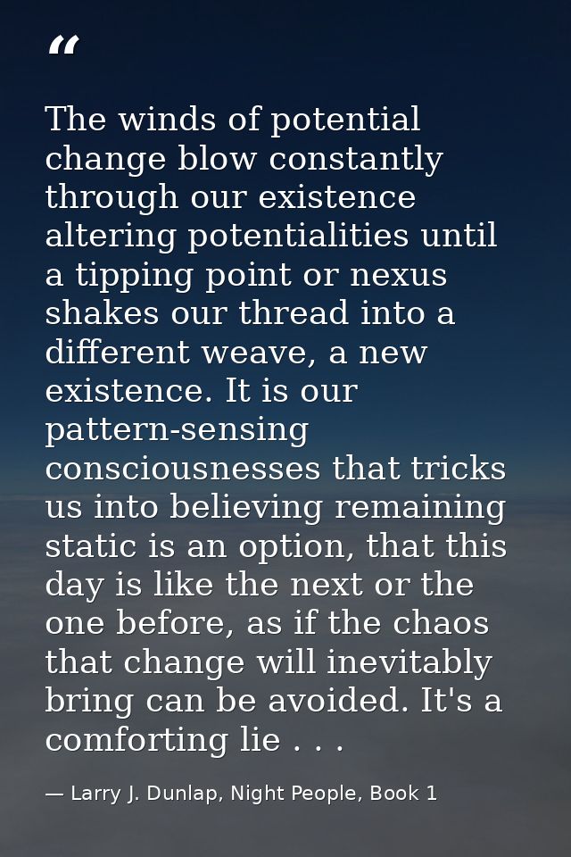 The winds of potential change blow constantly through our existence altering potentialities until a tipping point or nex — Larry J. Dunlap, Night People, Book 1