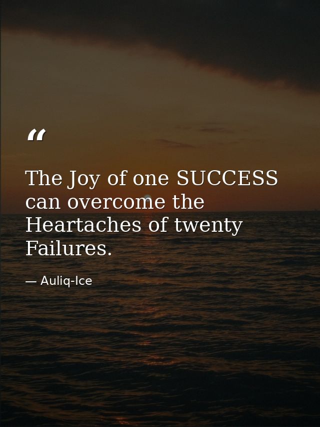 The Joy of one SUCCESS can overcome the Heartaches of twenty Failures. — Auliq-Ice