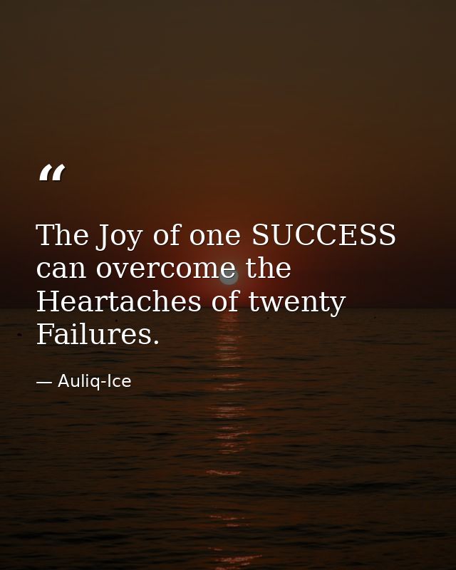 The Joy of one SUCCESS can overcome the Heartaches of twenty Failures. — Auliq-Ice