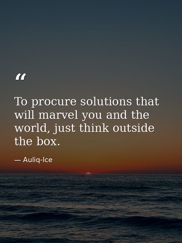To procure solutions that will marvel you and the world, just think outside the box. — Auliq-Ice