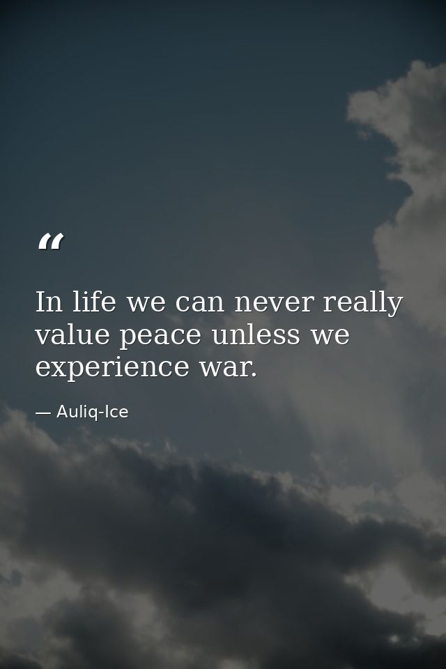 In life we can never really value peace unless we experience war. — Auliq-Ice