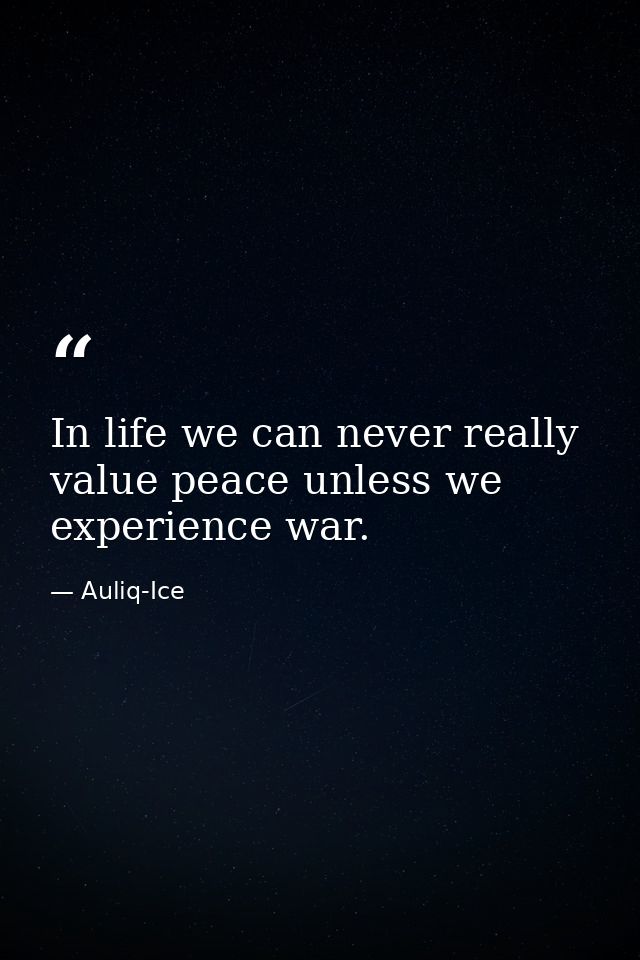 In life we can never really value peace unless we experience war. — Auliq-Ice