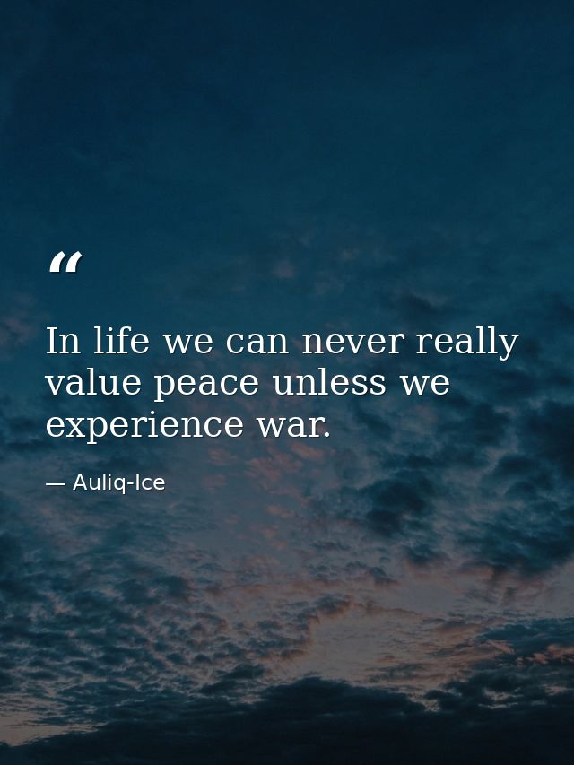 In life we can never really value peace unless we experience war. — Auliq-Ice
