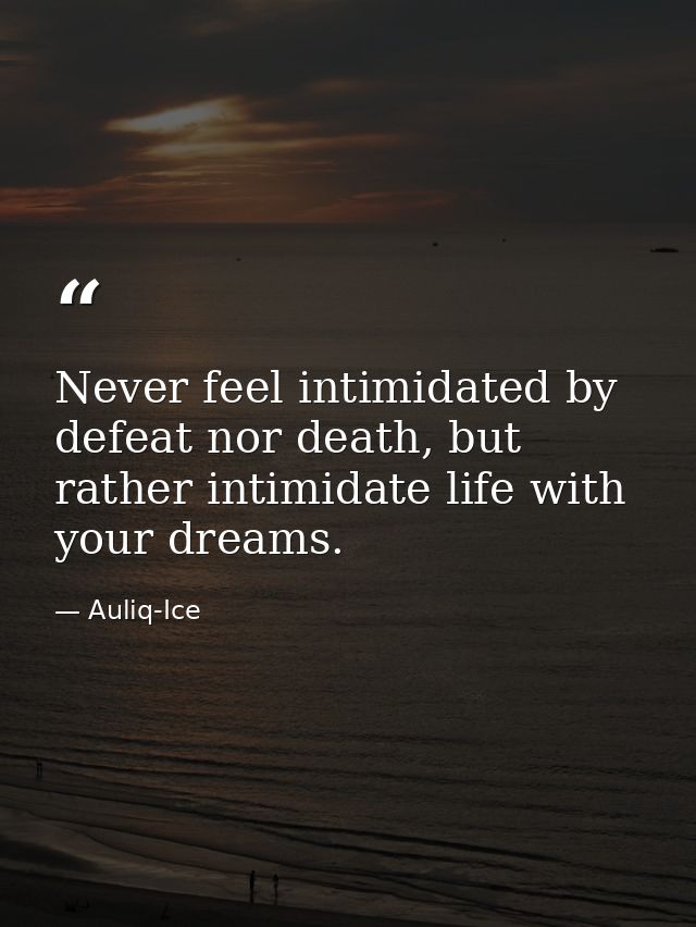 Never feel intimidated by defeat nor death, but rather intimidate life with your dreams. — Auliq-Ice