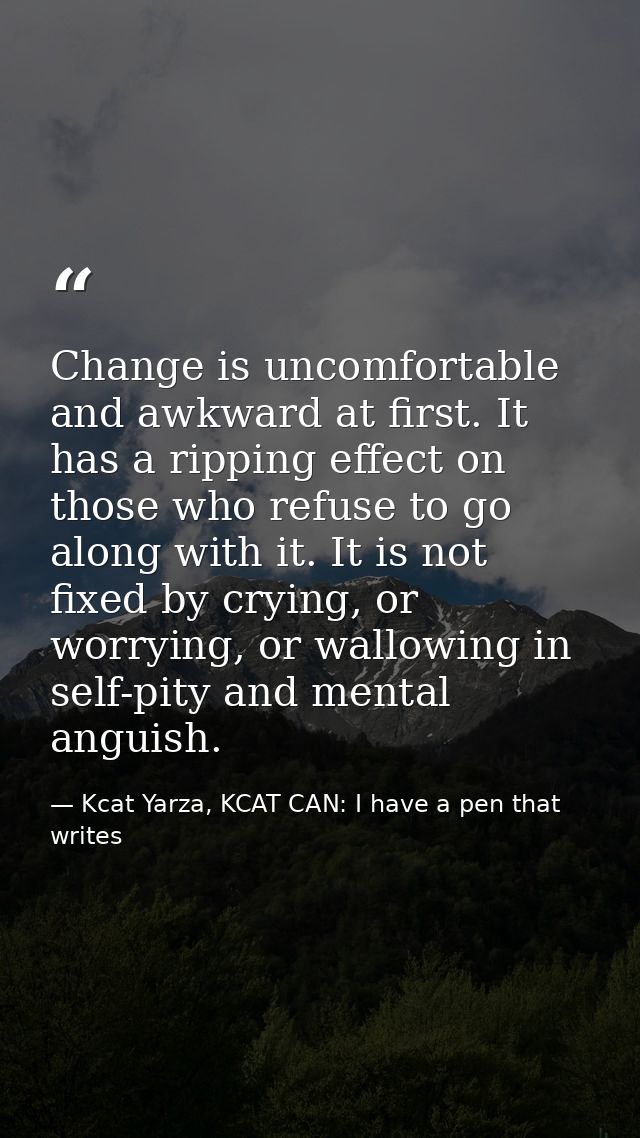 Change is uncomfortable and awkward at first. It has a ripping effect on those who refuse to go along with it. It is not — Kcat Yarza, KCAT CAN: I have a pen that writes