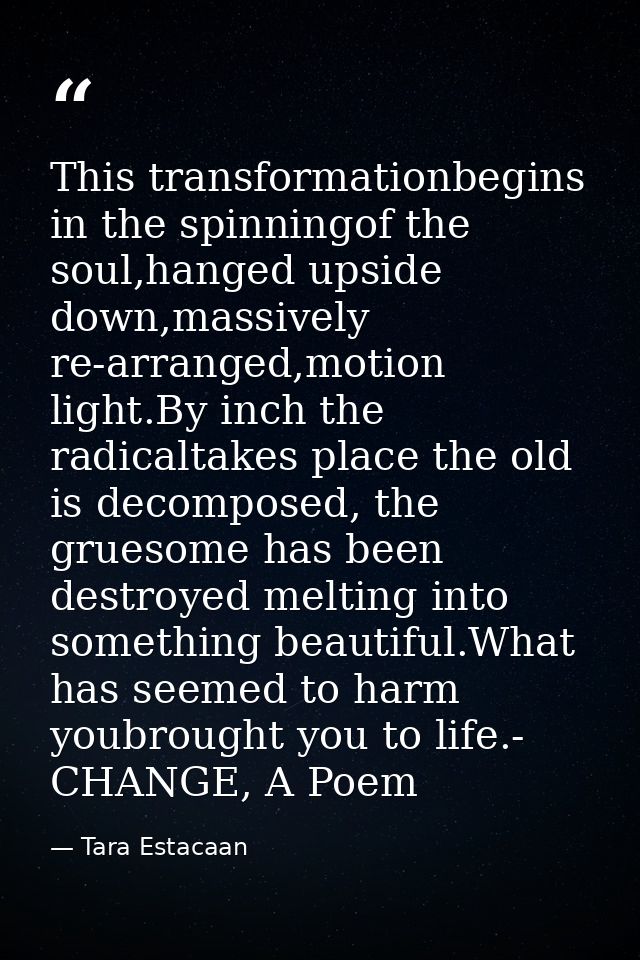 This transformationbegins in the spinningof the soul,hanged upside down,massively re-arranged,motion light.By inch the r — Tara Estacaan