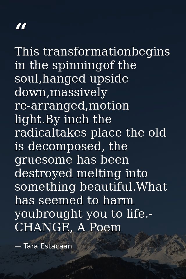This transformationbegins in the spinningof the soul,hanged upside down,massively re-arranged,motion light.By inch the r — Tara Estacaan