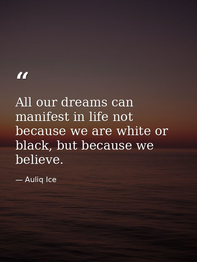 All our dreams can manifest in life not because we are white or black, but because we believe. — Auliq Ice