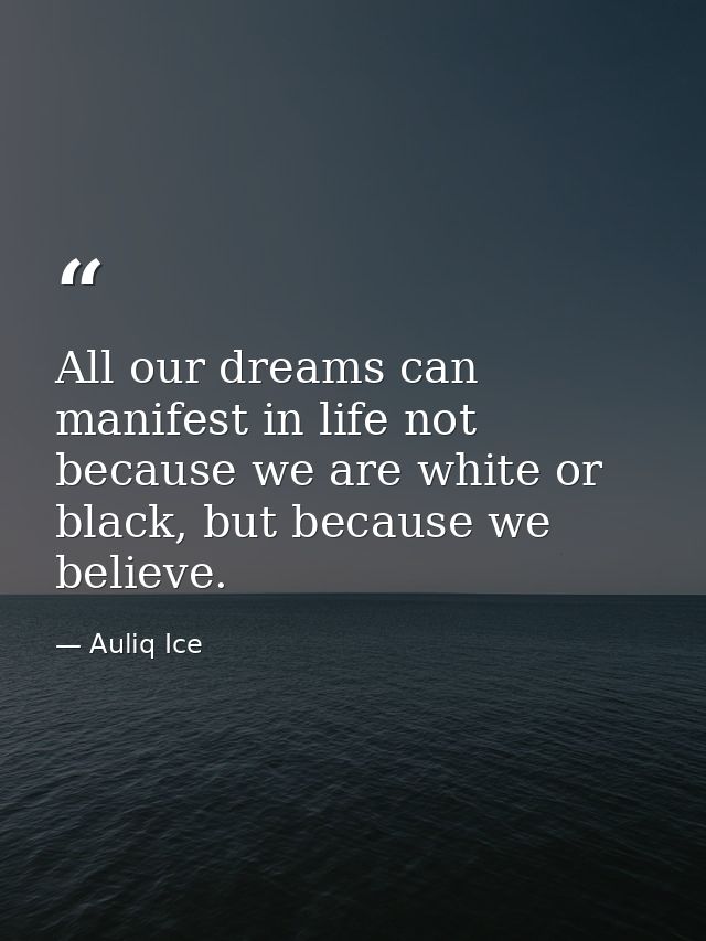 All our dreams can manifest in life not because we are white or black, but because we believe. — Auliq Ice