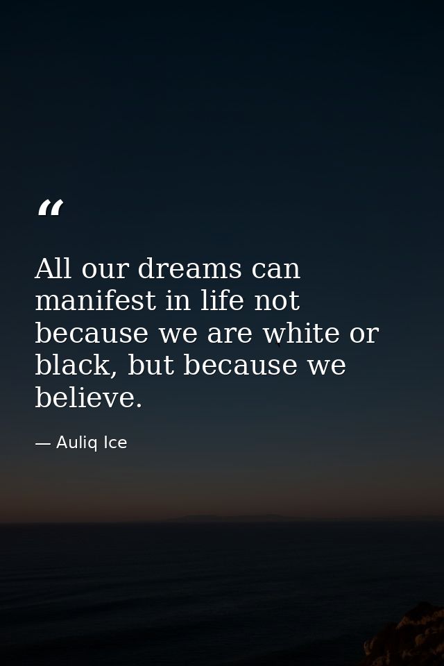 All our dreams can manifest in life not because we are white or black, but because we believe. — Auliq Ice