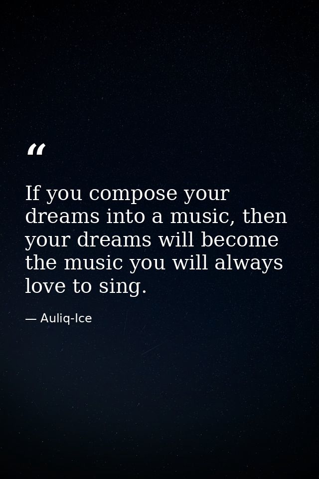 If you compose your dreams into a music, then your dreams will become the music you will always love to sing. — Auliq-Ice